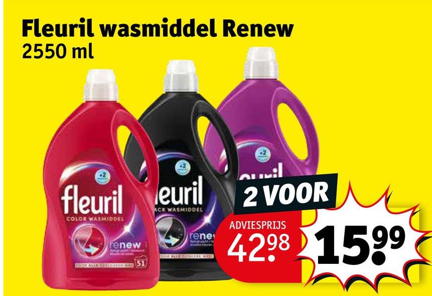 Fleuril wasmiddel Renew
2550 ml
Quil
fleuril euril 2 VOOR
ACK WASMIDDEL
COLOR WASMIDDEL
renew
51
ADVIESPRIJS
rene
4298 1599