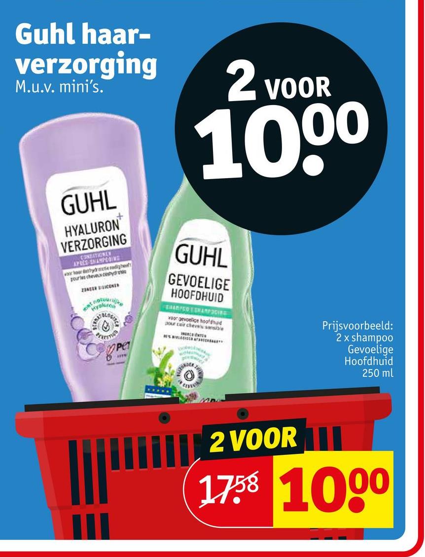 Guhl haar-
verzorging
M.u.v. mini's.
2 VOOR
10,00
GUHL
HYALURON
VERZORGING
CONDITIONEN
APRES UNAMPEDIME
war hoor datbytractie nodig heeft
pour les cheveux cestyd
ZONEER DILICONES
Pe
GUHL
GEVOELIGE
HOOFDHUID
SHARPCO CAMPOOING
voor gevoelige hooldad
pour cuir cheves sensible
Prijsvoorbeeld:
2 x shampoo
Gevoelige
Hoofdhuid
250 ml
2 VOOR
1758 1000