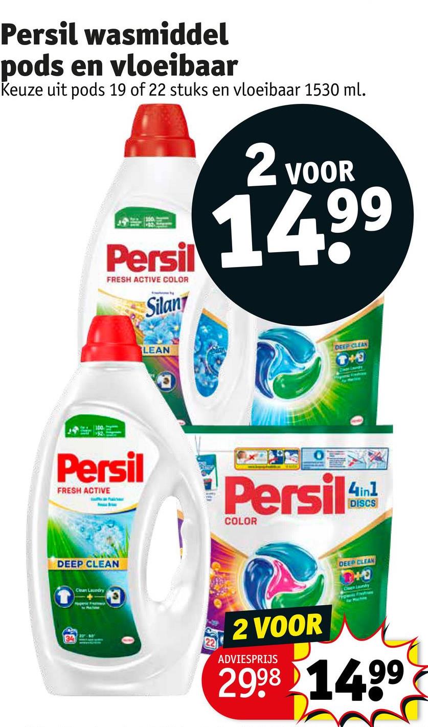 Persil wasmiddel
pods en vloeibaar
Keuze uit pods 19 of 22 stuks en vloeibaar 1530 ml.
Persil
FRESH ACTIVE COLOR
Silan
2 VOOR
14,99
100
Persil
FRESH ACTIVE
DEEP CLEAN
Clean Laundry
+
LEAN
DEEP CLEAN
T+
Dear Laway
Persil
COLOR
4in1
DISCS
2 VOOR
ADVIESPRIJS
DEEP CLEAN
+
CleLaundy
For Mache
2998 1499