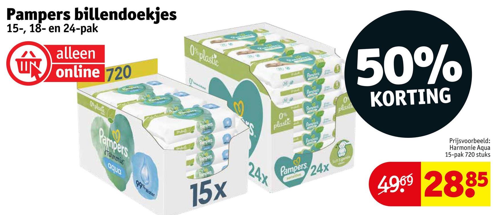 Pampers billendoekjes
15-, 18- en 24-pak
alleen
online 720
O plantic
Pampers
Tahmanie
aqua
99%Water
0% plastic
828
Pumpers
Pampers
Rampers
Bumper
15x
Panbers
0%
plastic
Pa
757
Pampers
Ramses
24x
Fampines
Pampers
24x
sensitive
0
plast
Salt & gentle
50%
KORTING
Prijsvoorbeeld:
Harmonie Aqua
15-pak 720 stuks
4969 2885