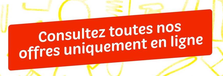 Consultez toutes nos
offres uniquement en ligne