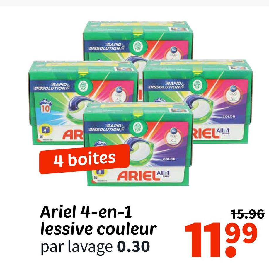 RAPID
DISSOLUTION
10
AR
RAPID
DISSOLUTION
RAPID
DISSOLUTION
RAPID
DISSOLUTION
COLOR
RIELA
Allin
4 boites
ARIEL
Ariel 4-en-1
lessive couleur
par lavage 0.30
COLOR
15.96
1199