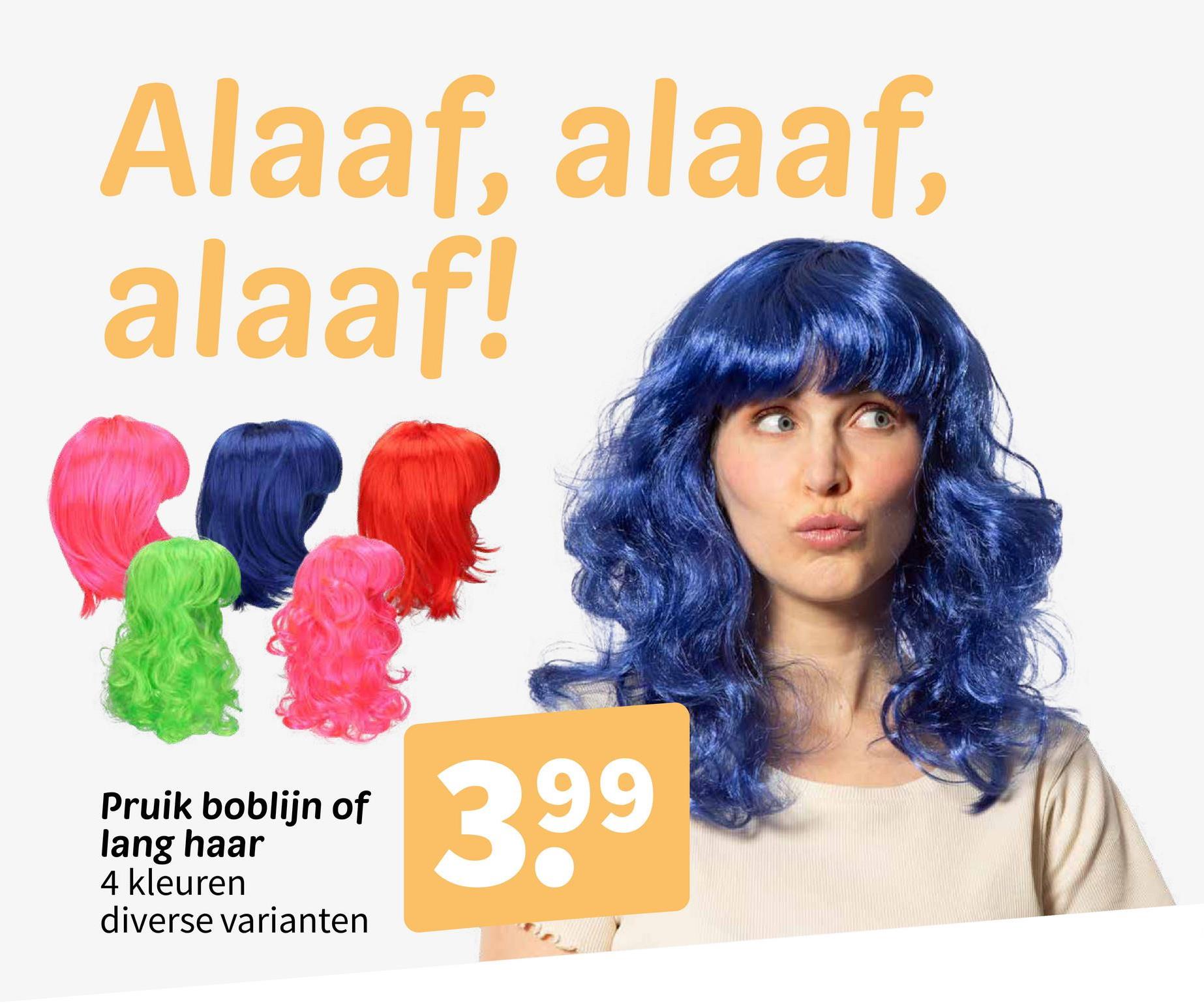 Alaaf, alaaf,
alaaf!
Pruik boblijn of
lang haar
4 kleuren
diverse varianten
399