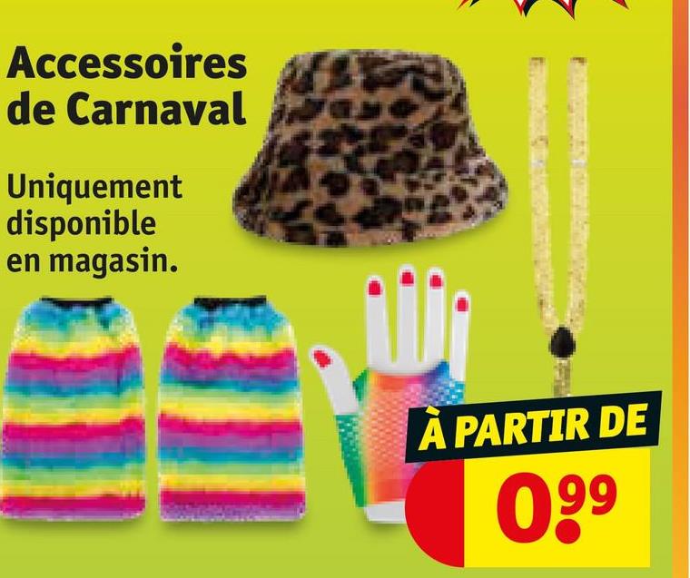 Accessoires
de Carnaval
Uniquement
disponible
en magasin.
À PARTIR DE
099