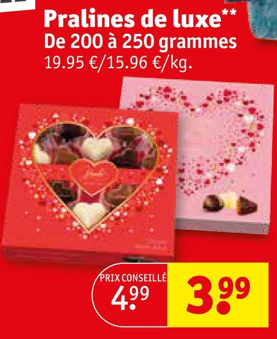 Pralines de luxe**
De 200 à 250 grammes
19.95 €/15.96 €/kg.
PRIX CONSEILLÉ
499 3.99