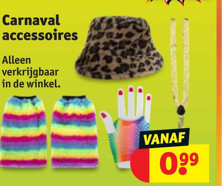 Carnaval
accessoires
Alleen
verkrijgbaar
in de winkel.
VANAF
099