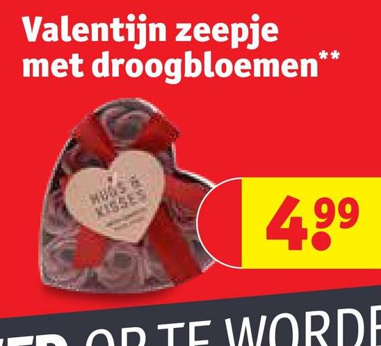 Valentijn zeepje
met droogbloemen**
KISSES
4.99
TED OR TE WORDE