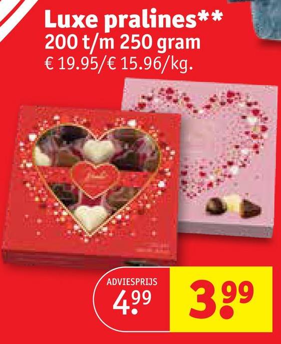 Luxe
pralines**
200 t/m 250 gram
€ 19.95/€ 15.96/kg.
ADVIESPRIJS
4.99 3.99