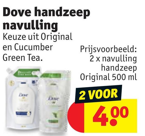 Dove handzeep
navulling
Keuze uit Original
en Cucumber
Green Tea.
Prijsvoorbeeld:
2 x navulling
handzeep
Original 500 ml
2 VOOR
4.00