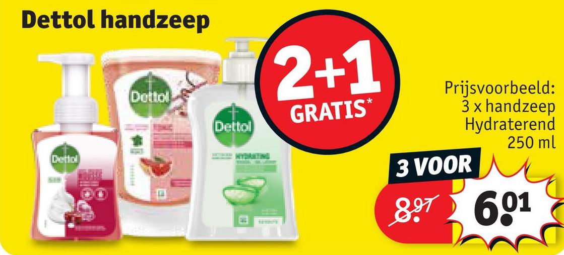 Dettol handzeep
Dettol
Dettol
Dettol
2+1
GRATIS*
Prijsvoorbeeld:
3 x handzeep
Hydraterend
250 ml
3 VOOR
897 601