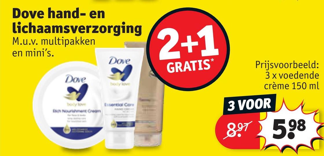 Dove hand- en
lichaamsverzorging
M.u.v. multipakken
en mini's.
2+1
Dove
GRATIS*
Dove
Bixby love
bely love
Essential Co
Prijsvoorbeeld:
3 x voedende
crème 150 ml
3 VOOR
897 598