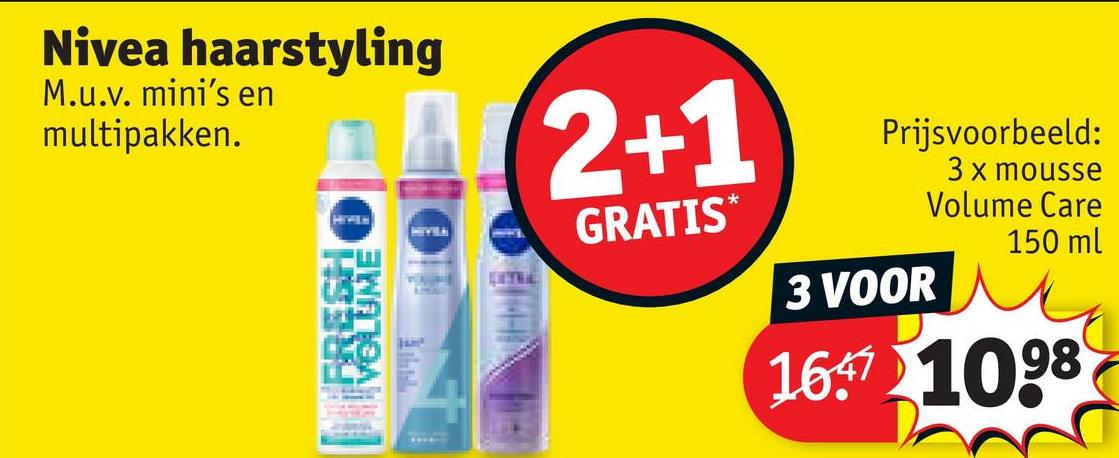 Nivea haarstyling
M.u.v. mini's en
multipakken.
FRESH
VOLUME
2+1
GRATIS
Prijsvoorbeeld:
3 VOOR
3 x mousse
Volume Care
150 ml
16.47 1098