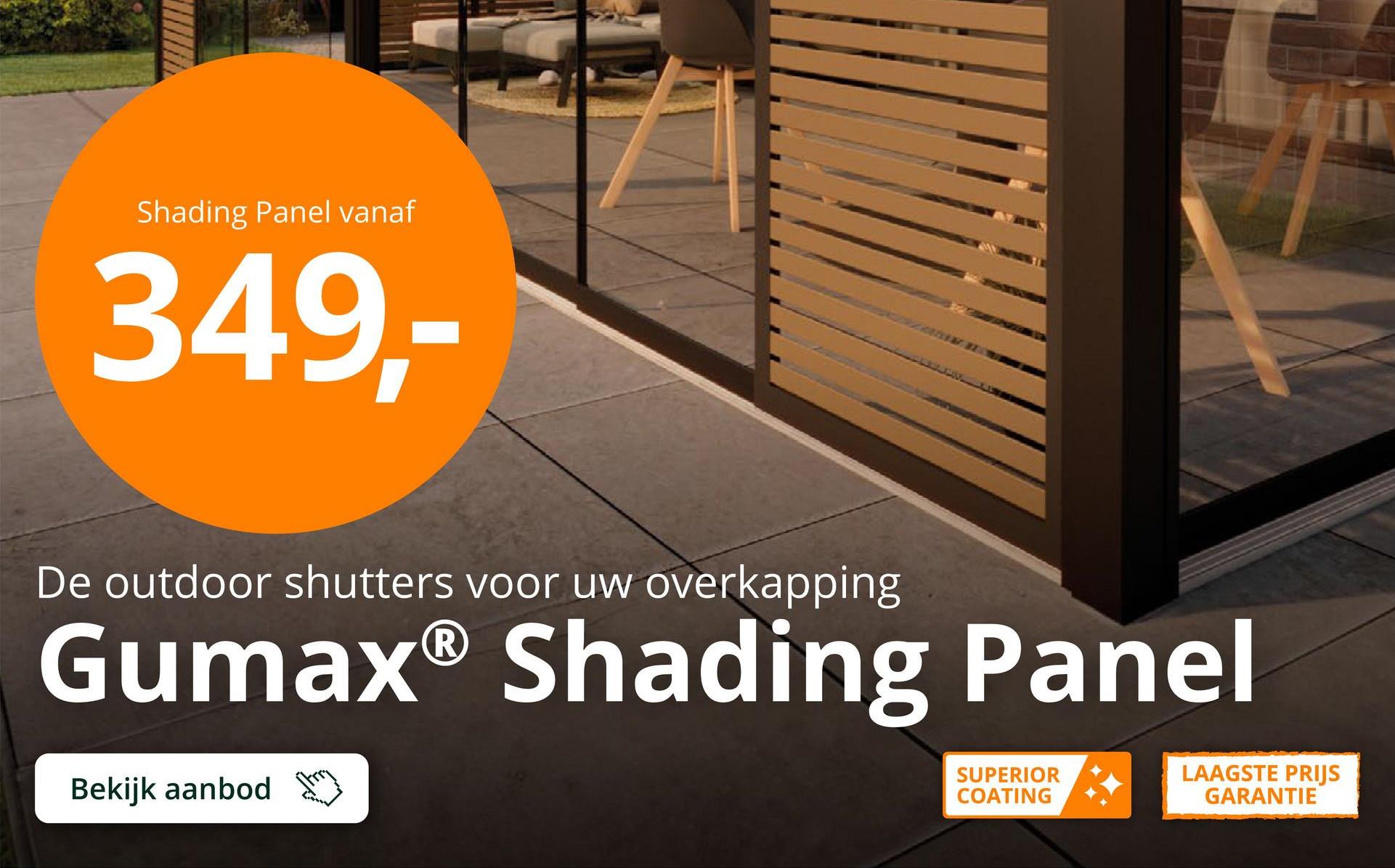 Shading Panel vanaf
349,-
De outdoor shutters voor uw overkapping
Gumax® Shading Panel
Bekijk aanbod
SUPERIOR
COATING
LAAGSTE PRIJS
GARANTIE