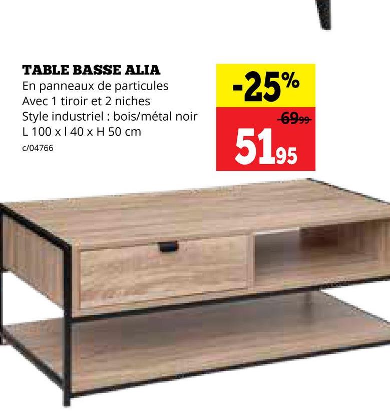 TABLE BASSE ALIA
En panneaux de particules
Avec 1 tiroir et 2 niches
Style industriel: bois/métal noir
L 100 x 140 x H 50 cm
c/04766
-25%
-6999-
51.95