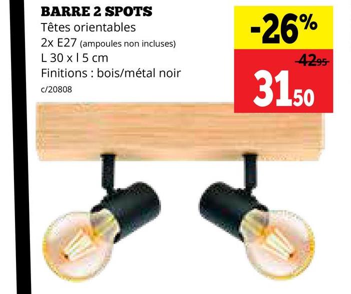 BARRE 2 SPOTS
Têtes orientables
2x E27 (ampoules non incluses)
L 30 x 15 cm
Finitions bois/métal noir
c/20808
-26%
4295
31.50