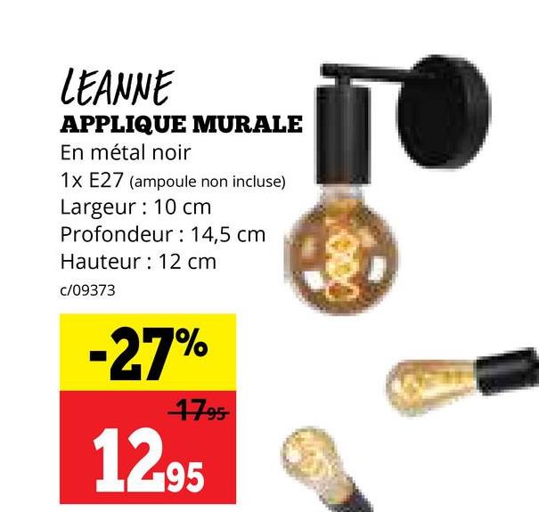 1000
LEANNE
APPLIQUE MURALE
En métal noir
1x E27 (ampoule non incluse)
Largeur: 10 cm
Profondeur: 14,5 cm
Hauteur 12 cm
c/09373
-27%
17.95
1295