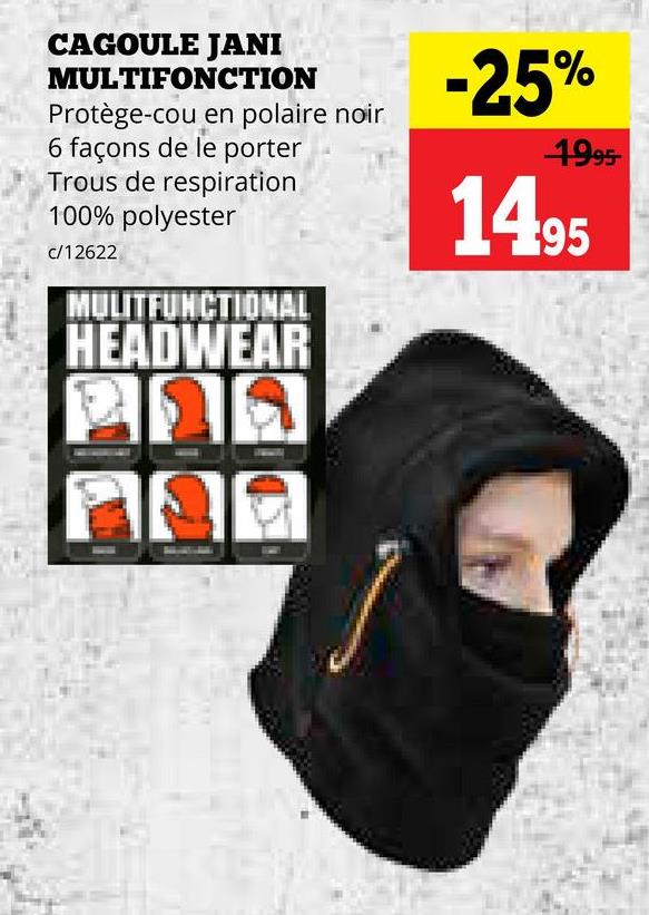 CAGOULE JANI
MULTIFONCTION
Protège-cou en polaire noir
6 façons de le porter
Trous de respiration
100% polyester
c/12622
MULITFUNCTIONAL
HEADWEAR
225
26
-25%
1995-
1495
יום