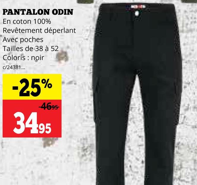 PANTALON ODIN
En coton 100%
Revêtement déperlant
Avec poches
Tailles de 38 à 52
Coloris : noir
c/24381...
-25%
4695-
34.95