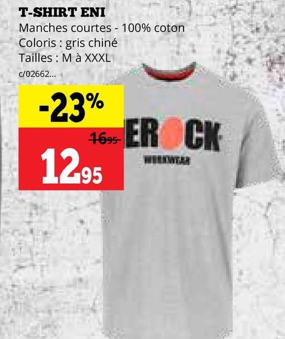 T-SHIRT ENI
Manches courtes - 100% coton
Coloris gris chiné
Tailles M à XXXL
c/02662...
-23%
1695-
12.95
EROCK
WORKWEAR