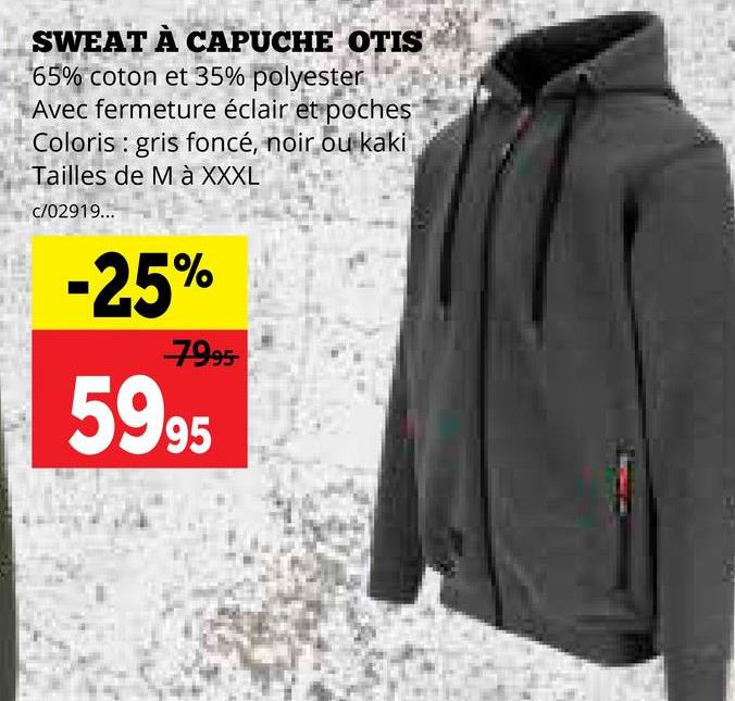 SWEAT À CAPUCHE OTIS
65% coton et 35% polyester
Avec fermeture éclair et poches
Coloris gris foncé, noir ou kaki
Tailles de Mà XXXL
c/02919...
-25%
7995-
5995