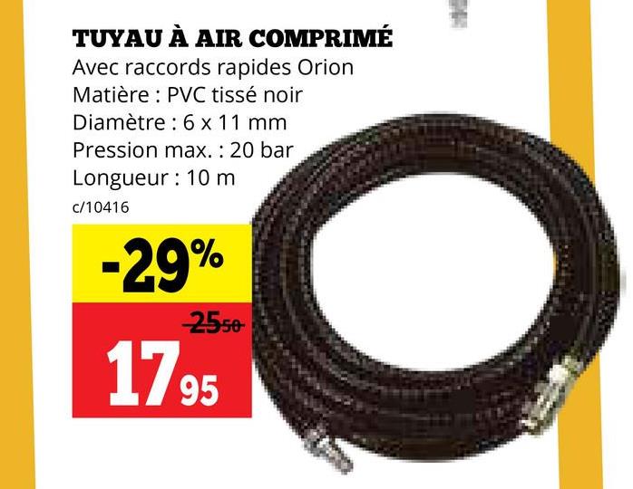 TUYAU À AIR COMPRIMÉ
Avec raccords rapides Orion
Matière: PVC tissé noir
Diamètre 6 x 11 mm
Pression max.: 20 bar
Longueur 10 m
c/10416
-29%
2550
1795