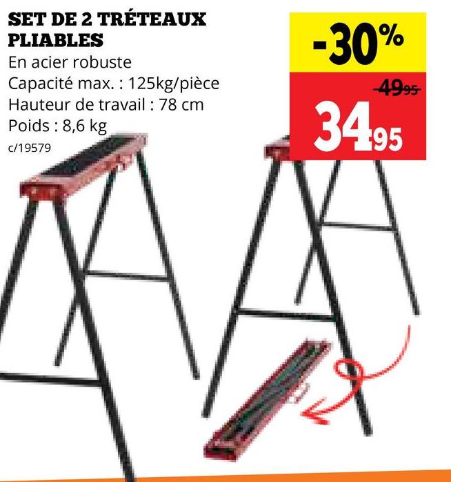 SET DE 2 TRÉTEAUX
PLIABLES
En acier robuste
Capacité max.: 125kg/pièce
Hauteur de travail : 78 cm
Poids: 8,6 kg
c/19579
-30%
4995-
34.95