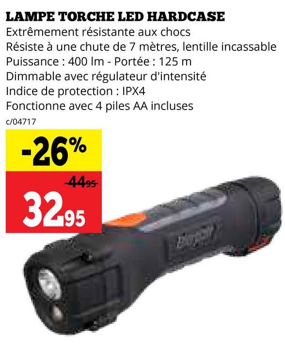 LAMPE TORCHE LED HARDCASE
Extrêmement résistante aux chocs
Résiste à une chute de 7 mètres, lentille incassable
Puissance 400 Im - Portée : 125 m
Dimmable avec régulateur d'intensité
Indice de protection: IPX4
Fonctionne avec 4 piles AA incluses
c/04717
-26%
4495-
32.95