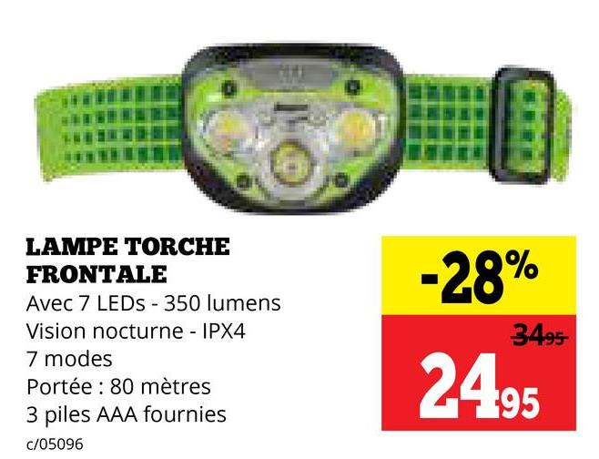 LAMPE TORCHE
FRONTALE
Avec 7 LEDs - 350 lumens
Vision nocturne - IPX4
7 modes
Portée: 80 mètres
3 piles AAA fournies
c/05096
-28%
3495-
2495