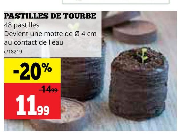 PASTILLES DE TOURBE
48 pastilles
Devient une motte de Ø 4 cm
au contact de l'eau
c/18219
-20%
1499
1199