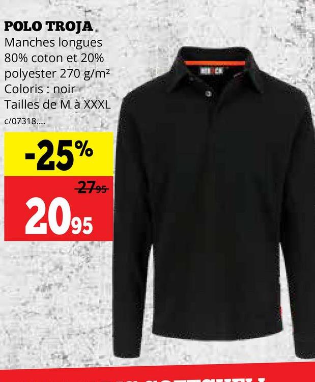 POLO TROJA.
Manches longues
80% coton et 20%
polyester 270 g/m²
Coloris noir
Tailles de M à XXXL
c/07318....
-25%
2795
2095