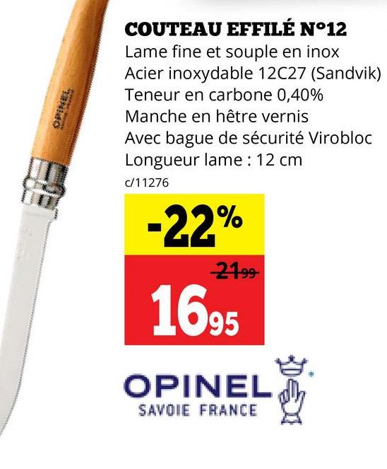 OPINEL
COUTEAU EFFILÉ N°12
Lame fine et souple en inox
Acier inoxydable 12C27 (Sandvik)
Teneur en carbone 0,40%
Manche en hêtre vernis
Avec bague de sécurité Virobloc
Longueur lame : 12 cm
c/11276
-22%
21.99
1695
OPINEL
SAVOIE FRANCE