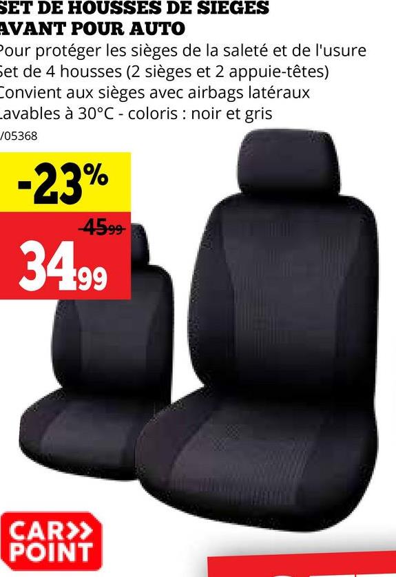 SET DE HOUSSES DE SIEGES
AVANT POUR AUTO
Pour protéger les sièges de la saleté et de l'usure
Set de 4 housses (2 sièges et 2 appuie-têtes)
Convient aux sièges avec airbags latéraux
Lavables à 30°C - coloris: noir et gris
/05368
-23%
4599
34.99
CAR>>
POINT