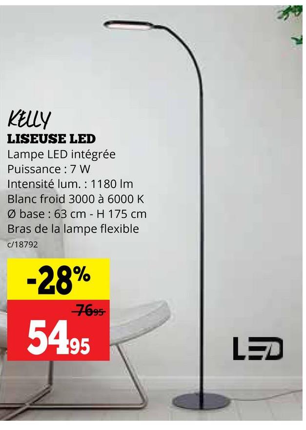 KELLY
LISEUSE LED
Lampe LED intégrée
Puissance 7 W
Intensité lum.: 1180 Im
Blanc froid 3000 à 6000 K
-
Ø base: 63 cm H 175 cm
Bras de la lampe flexible
c/18792
-28%
7695
5495
LED