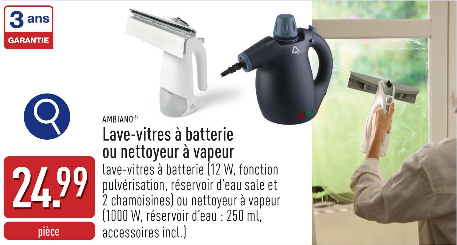 Lave-vitres à batterie ou nettoyeur à vapeur choix entrelave-vitres à batterie (12 W, autonomie : 40 min, durée de recharge : 4 heures, avec fonction pulvérisation, réservoir d'eau sale (200 ml) et 2 chamoisines)nettoyeur à vapeur (1000 W, bouton vapeur avec verrouillage de sécurité, réservoir d'eau d'une capacité d'env. 250 ml, accessoires incl.)