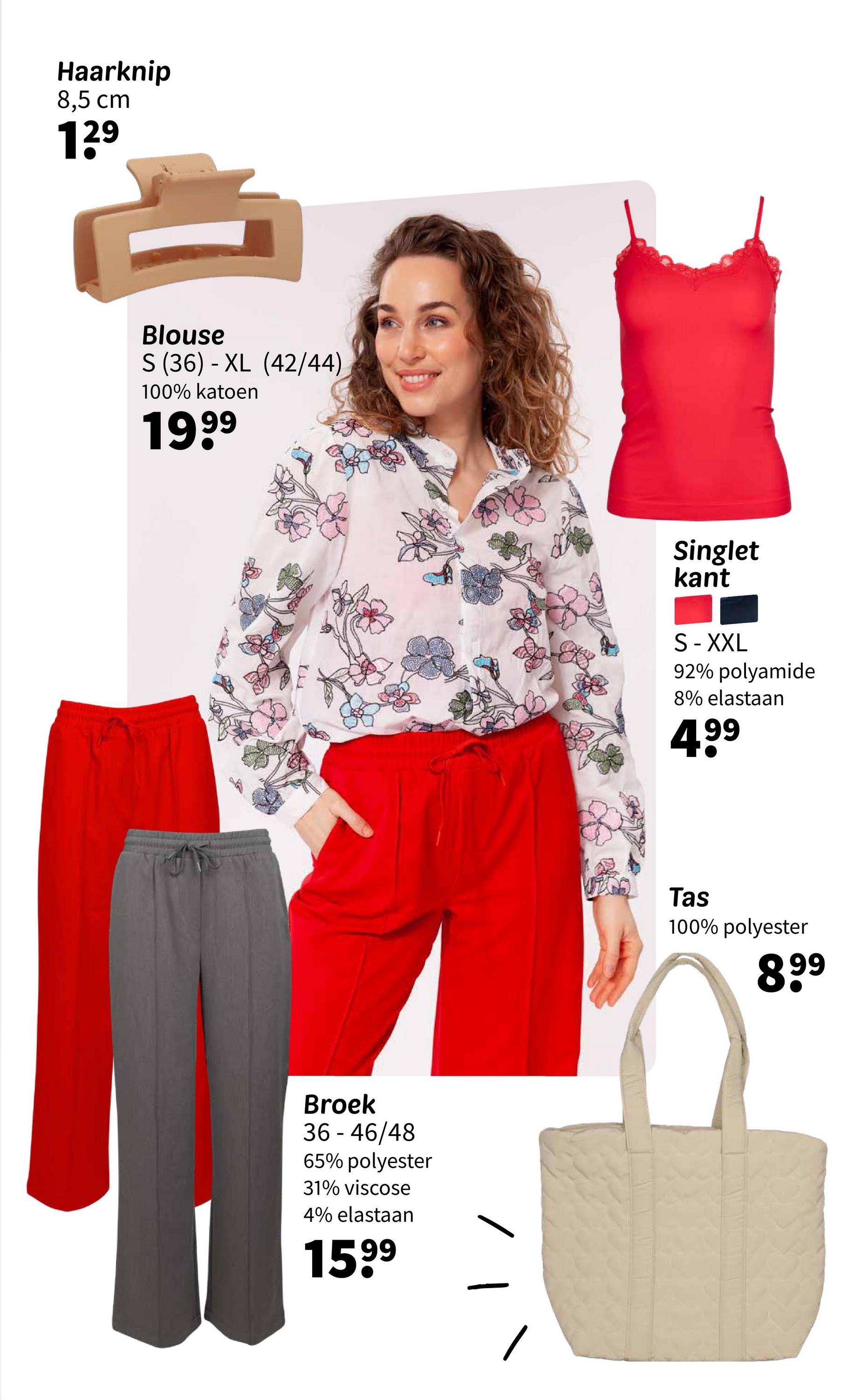 Haarknip
8,5 cm
129
Blouse
S (36) XL (42/44)
100% katoen
1999
Broek
36 - 46/48
65% polyester
31% viscose
4% elastaan
1599
Singlet
kant
S-XXL
92% polyamide
8% elastaan
499
Tas
100% polyester
899