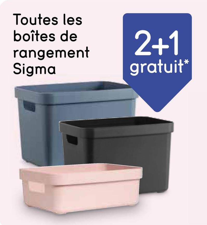 Toutes les
boîtes de
rangement
Sigma
2+1
gratuit*