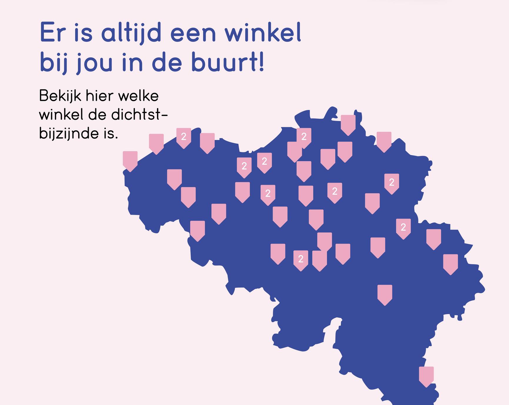 Er is altijd een winkel
bij jou in de buurt!
Bekijk hier welke
winkel de dichtst-
bijzijnde is.
2
2
2
2
2
2
2
2