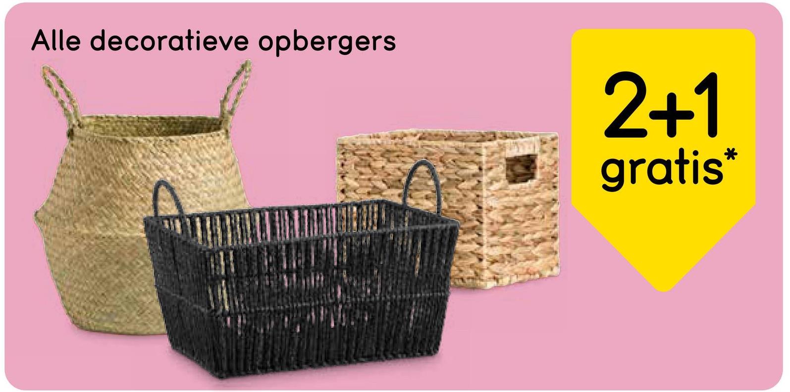 Alle decoratieve opbergers
2+1
gratis*