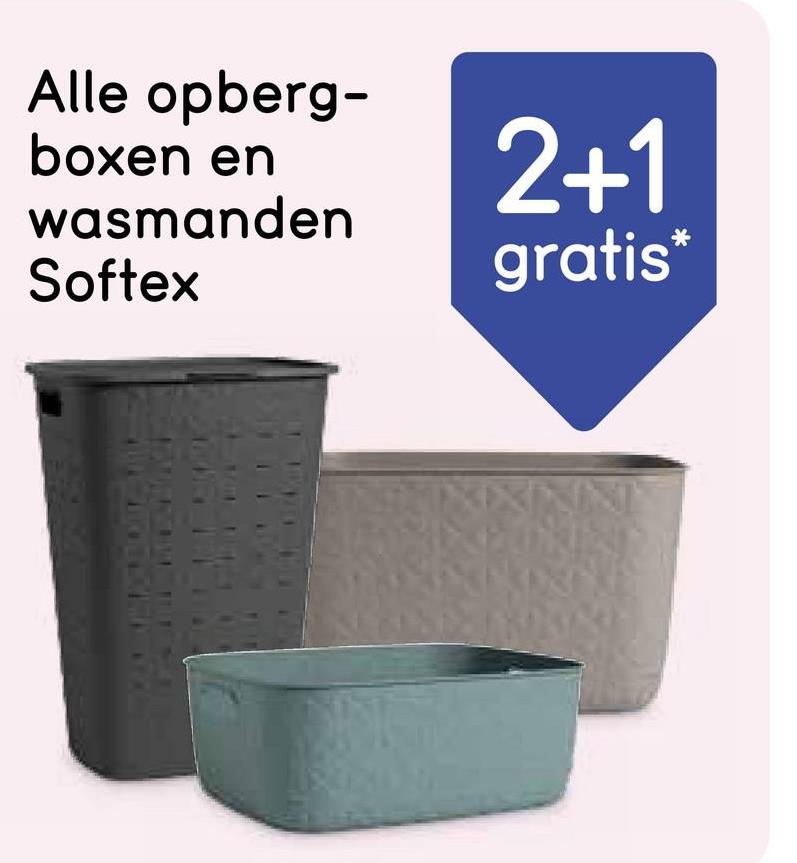 Alle opberg-
boxen en
wasmanden
Softex
2+1
gratis*