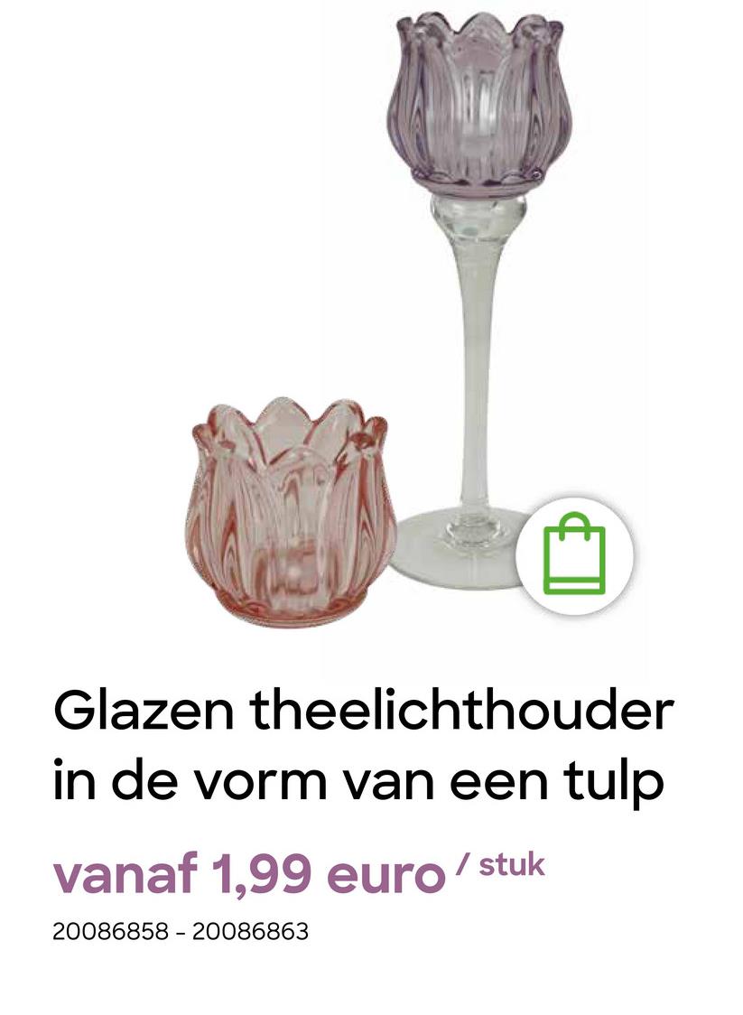 Glazen theelichthouder
in de vorm van een tulp
vanaf 1,99 euro/stuk
20086858 - 20086863