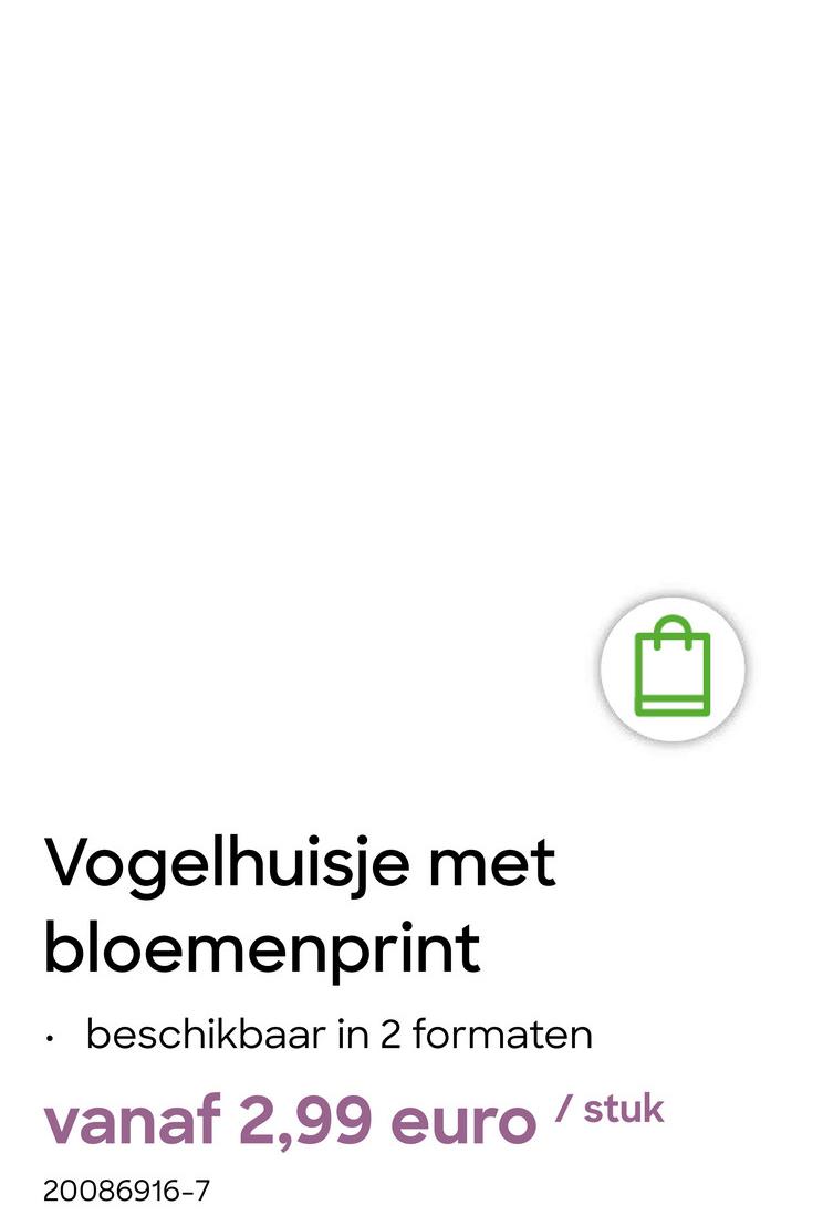 Vogelhuisje met
bloemenprint
beschikbaar in 2 formaten
vanaf 2,99 euro/stuk
20086916-7