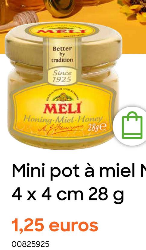 ME
Better
by
tradition
Since
1925
235
MELI
Honing Miel Honey
Foz 289e
Mini pot à miel M
4 x 4 cm 28 g
1,25 euros
00825925