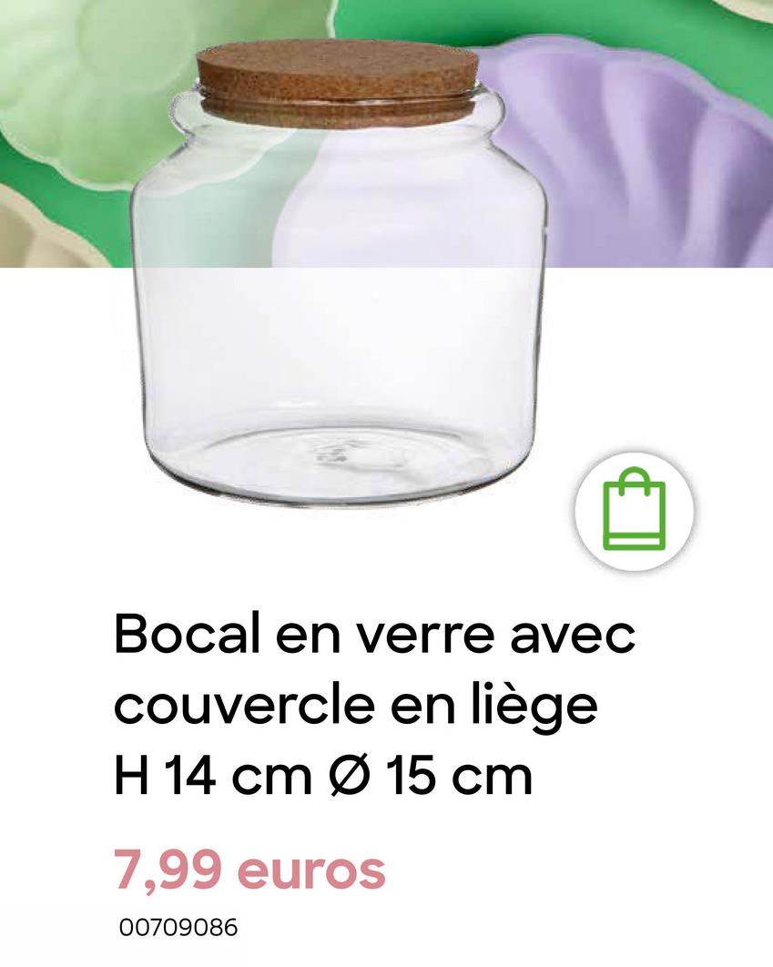 Bocal en verre avec
couvercle en liège
H 14 cm Ø 15 cm
7,99 euros
00709086