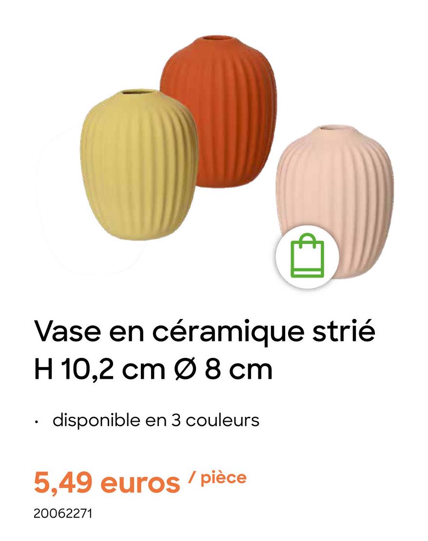 Vase en céramique strié
H 10,2 cm Ø 8 cm
•
disponible en 3 couleurs
5,49 euros/pièce
20062271