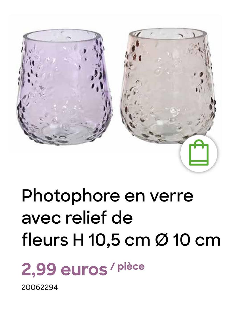 Photophore en verre
avec relief de
fleurs H 10,5 cm Ø 10 cm
2,99 euros/pièce
20062294