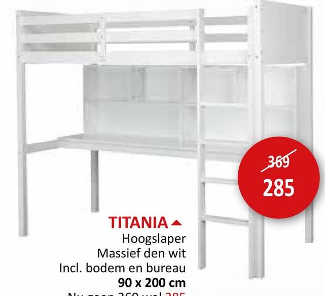 TITANIA
Hoogslaper
Massief den wit
Incl. bodem en bureau
90 x 200 cm
369
285