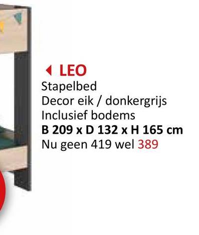 ◄ LEO
Stapelbed
Decor eik / donkergrijs
Inclusief bodems
B 209 x D 132 x H 165 cm
Nu geen 419 wel 389