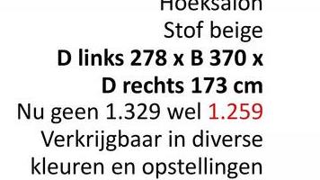 Stof beige
D links 278 x B 370 x
D rechts 173 cm
Nu geen 1.329 wel 1.259
Verkrijgbaar in diverse
kleuren en opstellingen