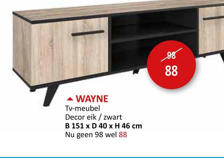 WAYNE
Tv-meubel
Decor eik/zwart
B 151 x D 40 x H 46 cm
Nu geen 98 wel 88
98
88