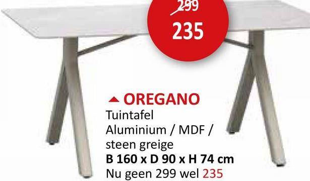 299
235
OREGANO
Tuintafel
Aluminium / MDF /
steen greige
B 160 x D 90 x H 74 cm
Nu geen 299 wel 235